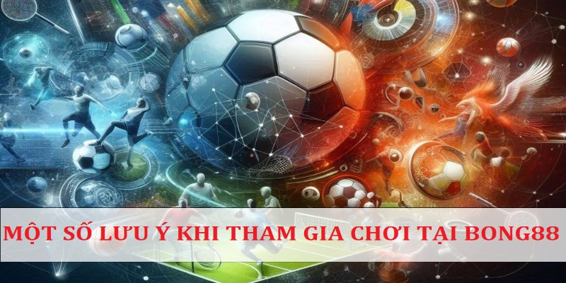 Lưu ý khi tham gia chơi Bong88